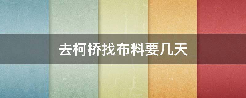 去柯桥找布料要几天 柯桥布料市场几点开门