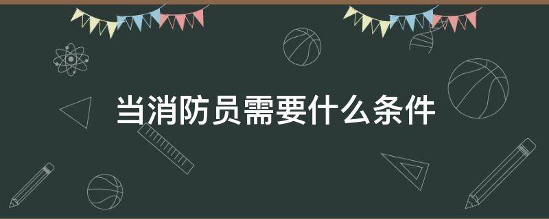 当消防员需要什么条件（消防员报名条件）