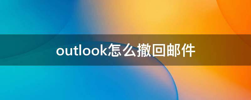 outlook怎么撤回邮件（英文版outlook怎么撤回邮件）