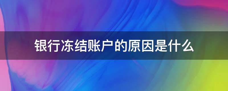 银行冻结账户的原因是什么（银行账户冻结是什么原因造成的）