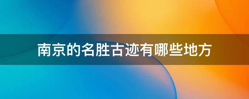 南京的名胜古迹有哪些地方 南京的名胜古迹有哪些地方用英语