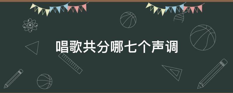 唱歌共分哪七个声调（唱歌的歌是几声调）