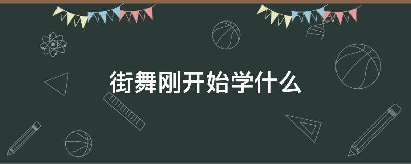 街舞刚开始学什么（学街舞最先学什么）