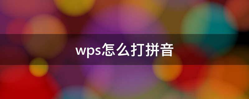 wps怎么打拼音（wps怎么打拼音带声调不要汉字）