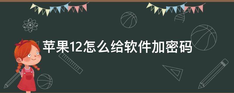 苹果12怎么给软件加密码（苹果12怎么设置软件加密码怎么设置）