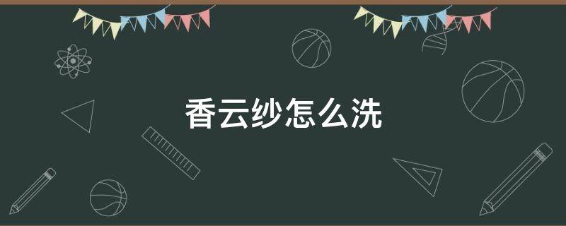 香云纱怎么洗 香云纱怎么洗才能变柔软