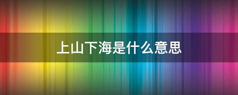 上山下海是什么意思 上山下海啥意思