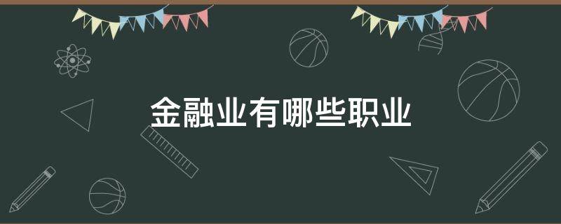 金融业有哪些职业（金融行业具体职业有哪些）