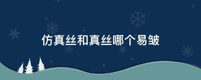 仿真丝和真丝哪个易皱 什么样的真丝不易皱