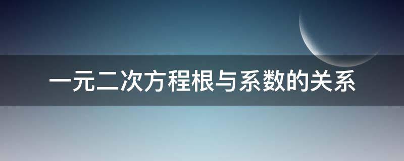 一元二次方程根与系数的关系（一元二次方程根与系数的关系推导）