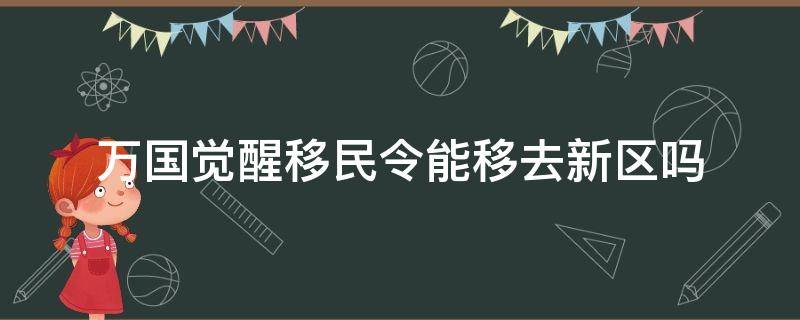 万国觉醒移民令能移去新区吗 万国觉醒转区移民令