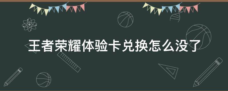 王者荣耀体验卡兑换怎么没了 王者荣耀怎么兑换别的体验卡