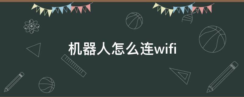 机器人怎么连wifi（儿童智能机器人怎么连wifi）