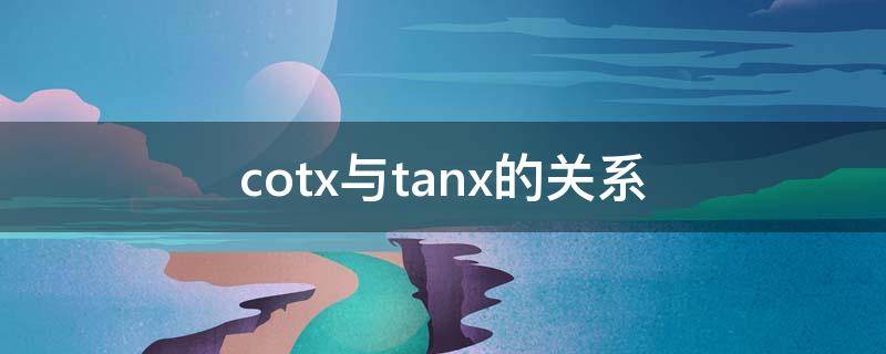 cotx与tanx的关系（cotx与tanx的关系推导）