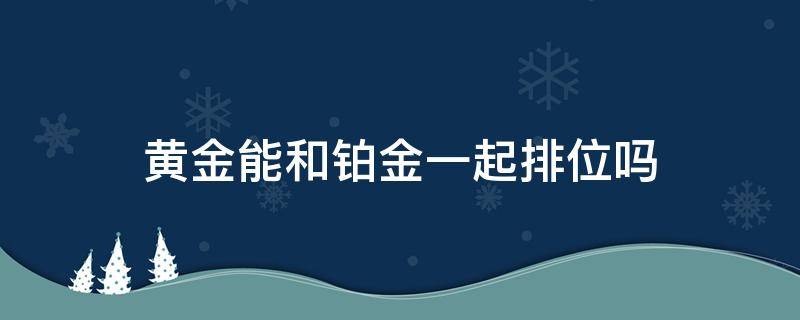 黄金能和铂金一起排位吗 英雄联盟黄金能和铂金一起排位吗