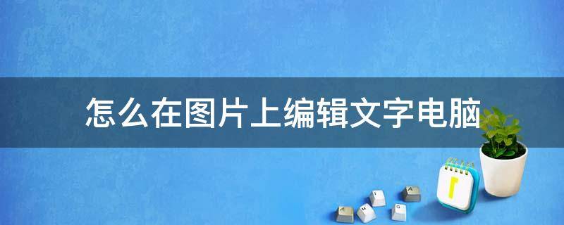 怎么在图片上编辑文字电脑（如何在图片上编辑文字）