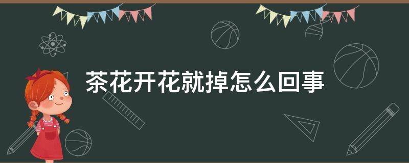 茶花开花就掉怎么回事 茶花刚要开花就掉了是什么原因