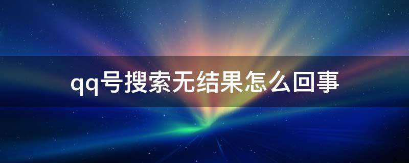 qq号搜索无结果怎么回事 qq搜索qq号显示无搜索结果怎么办