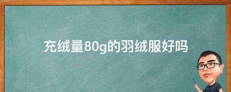 充绒量80g的羽绒服好吗（羽绒服百分之80充绒量好么）