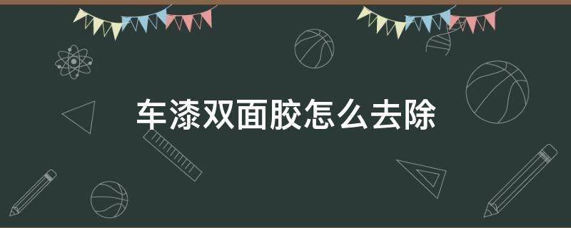 车漆双面胶怎么去除 车漆双面胶怎么去除痕迹