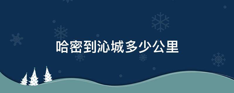 哈密到沁城多少公里（沁阳到哈密多少公里）