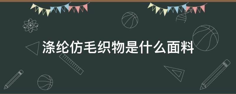 涤纶仿毛织物是什么面料（梭织涤纶面料是什么面料）