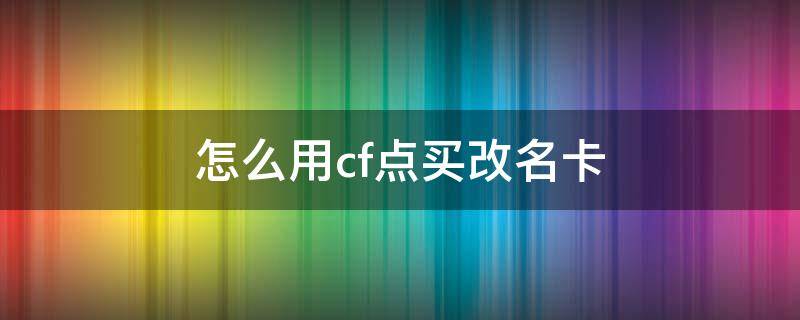 怎么用cf点买改名卡 怎么用cf点买改名卡送好友