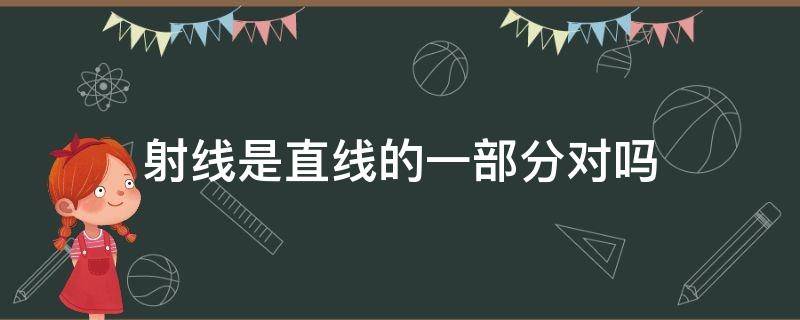 射线是直线的一部分对吗（射线是直线的一部分对吗线段更短）