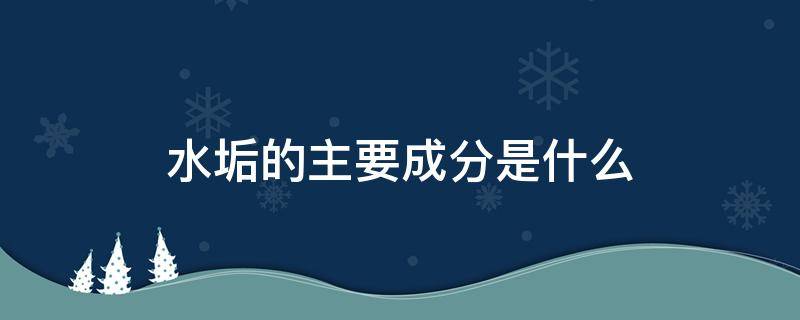 水垢的主要成分是什么（鸡蛋壳水垢的主要成分是什么）