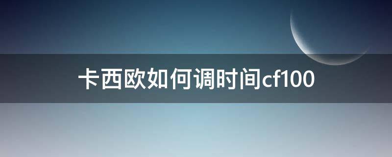 卡西欧如何调时间cf100 卡西欧如何调时间指针一致