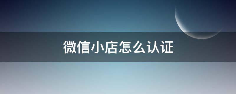 微信小店怎么认证 微店店铺认证信息