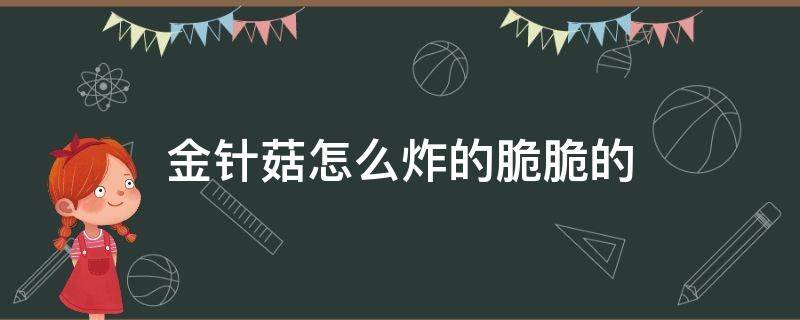 金针菇怎么炸的脆脆的 金针菇怎么炸酥脆