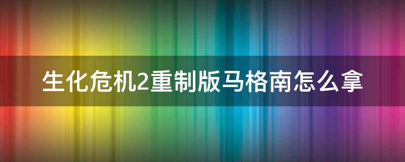 生化危机2重制版马格南怎么拿（生化危机2重制版马格南枪怎么拿）