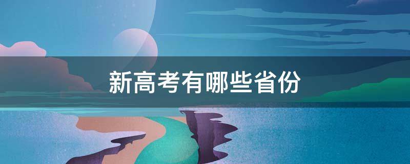 新高考有哪些省份 2022全国新高考有哪些省份