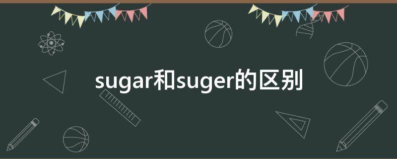 sugar和suger的区别 sugar suger是什么意思