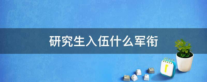 研究生入伍什么军衔（研究生入伍是什么军衔）