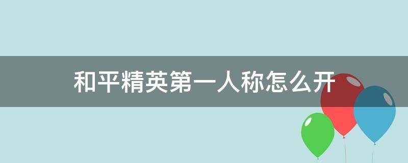 和平精英第一人称怎么开 和平精英第一人称怎么开无ui