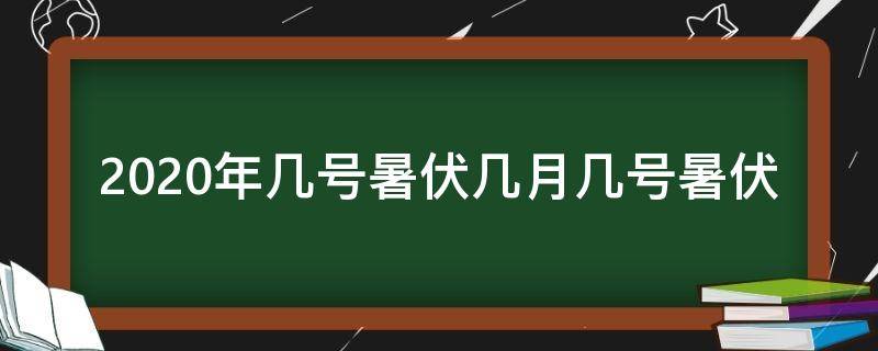 2020年几号暑伏几月几号暑伏 今年暑伏天是几月几号2020年