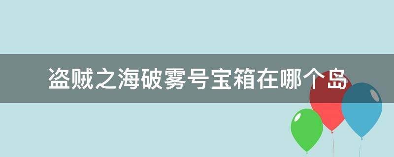 盗贼之海破雾号宝箱在哪个岛（盗贼之海破雾号下一个任务）