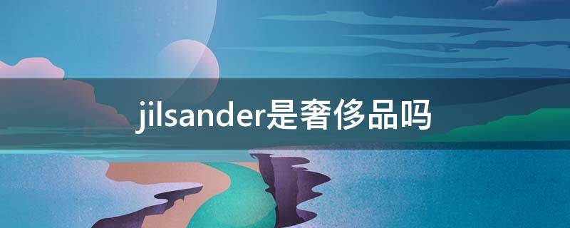 jilsander是奢侈品吗（jillstuart是奢侈品吗）