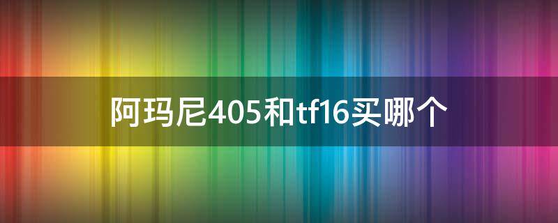 阿玛尼405和tf16买哪个 阿玛尼405跟tf16可以一起买吗 有区别吗