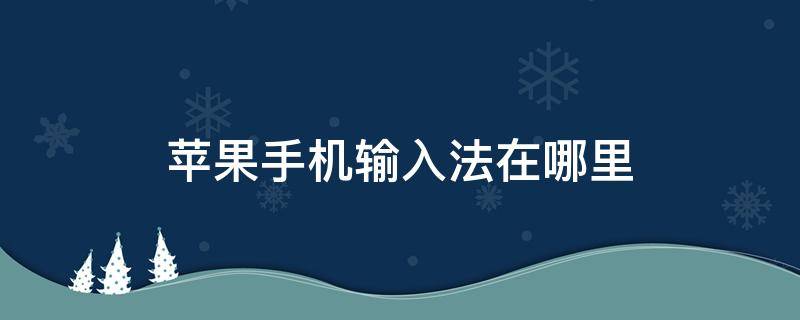 苹果手机输入法在哪里（苹果手机输入法在哪里?）