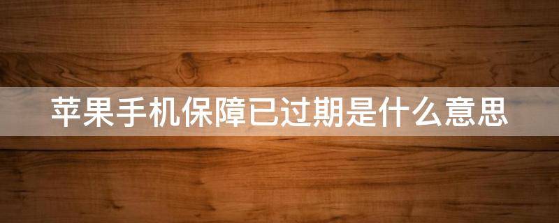 苹果手机保障已过期是什么意思（苹果手机保障已过期是怎么回事）