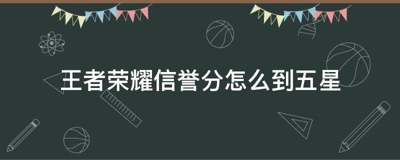 王者荣耀信誉分怎么到五星（王者信誉分怎么到五级）