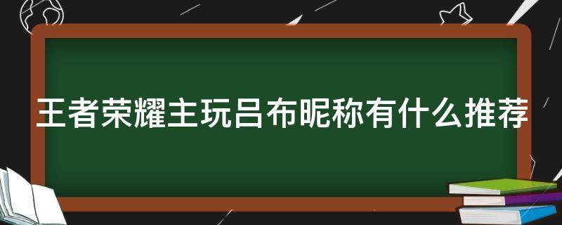 王者荣耀主玩吕布昵称有什么推荐（王者荣耀玩吕布取什么id）