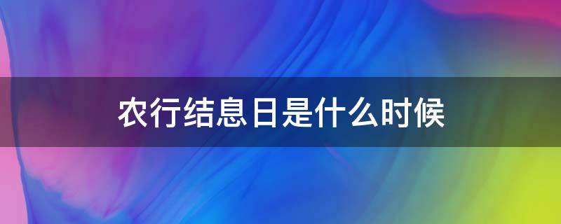 农行结息日是什么时候（农行的结息日是哪天）