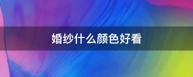 婚纱什么颜色好看 婚纱照选什么颜色的婚纱好