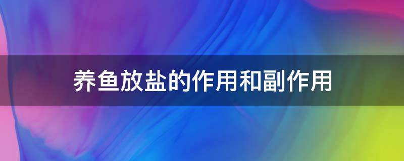 养鱼放盐的作用和副作用（养鱼放点盐是不是有用?）