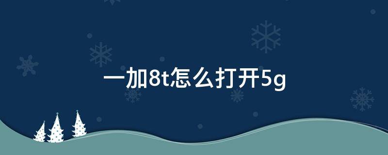 一加8t怎么打开5g 一加8T怎么打开5G网络