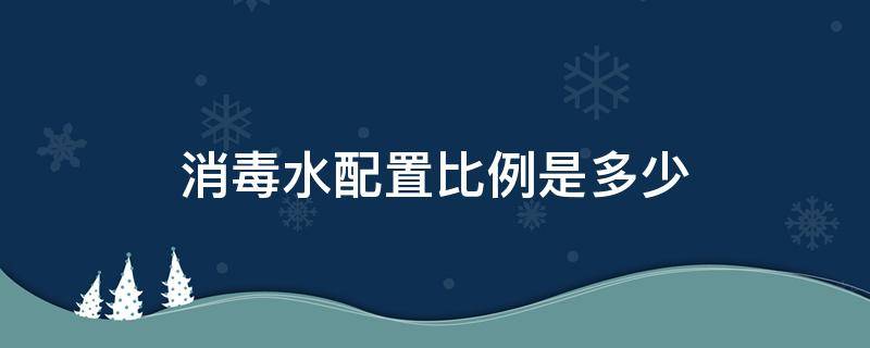 消毒水配置比例是多少（消毒水调配比例是多少）